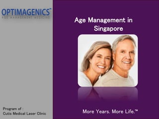 Age Management in
Singapore
More Years. More Life.™
Program of :
Cutis Medical Laser Clinic
 