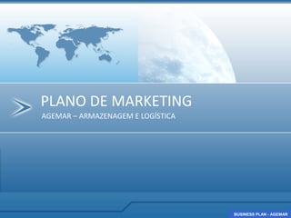 PLANO DE MARKETING
AGEMAR – ARMAZENAGEM E LOGÍSTICA




                                   BUSINESS PLAN - AGEMAR
                                   BUSINESS PLAN - AGEMAR
 