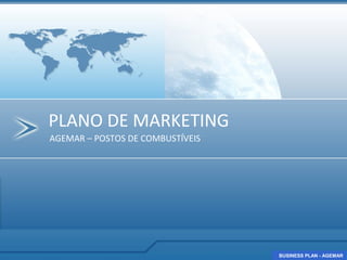 PLANO DE MARKETING
AGEMAR – POSTOS DE COMBUSTÍVEIS




                                  BUSINESS PLAN - AGEMAR
                                  BUSINESS PLAN - AGEMAR
 