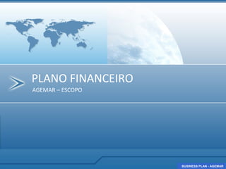 PLANO FINANCEIRO
AGEMAR – ESCOPO




                   BUSINESS PLAN - AGEMAR
                   BUSINESS PLAN - AGEMAR
 