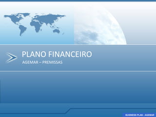 PLANO FINANCEIRO
AGEMAR – PREMISSAS




                     BUSINESS PLAN - AGEMAR
                     BUSINESS PLAN - AGEMAR
 