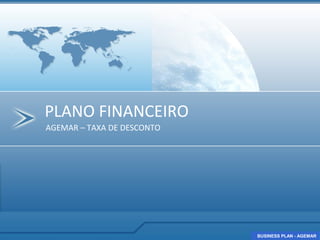 PLANO FINANCEIRO
AGEMAR – TAXA DE DESCONTO




                            BUSINESS PLAN - AGEMAR
                            BUSINESS PLAN - AGEMAR
 
