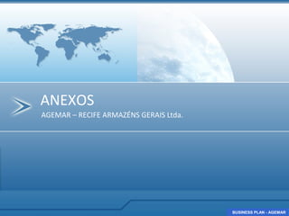 ANEXOS
AGEMAR – RECIFE ARMAZÉNS GERAIS Ltda.




                                        BUSINESS PLAN - AGEMAR
                                        BUSINESS PLAN - AGEMAR
 