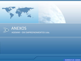ANEXOS
AGEMAR – DIX EMPREENDIMENTOS Ltda.




                                     BUSINESS PLAN - AGEMAR
                                     BUSINESS PLAN - AGEMAR
 