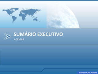 SUMÁRIO EXECUTIVO
AGEMAR




                    BUSINESS PLAN - AGEMAR
                    BUSINESS PLAN - AGEMAR
 