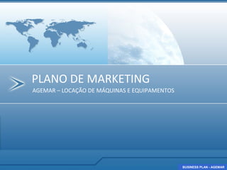 PLANO DE MARKETING
AGEMAR – LOCAÇÃO DE MÁQUINAS E EQUIPAMENTOS




                                              BUSINESS PLAN - AGEMAR
                                              BUSINESS PLAN - AGEMAR
 