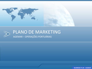PLANO DE MARKETING
AGEMAR – OPERAÇÕES PORTUÁRIAS




                                BUSINESS PLAN - AGEMAR
                                BUSINESS PLAN - AGEMAR
 
