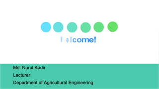 WELCOME
Md. Nurul Kadir
Lecturer
Department of Agricultural Engineering
 