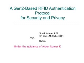 A Gen2-Based RFID Authentication Protocol for Security and Privacy Sunil Kumar R.M 3 rd  sem ,M.Tech (QIP)    CSE. RVCE. Under the guidance of Anjun kumar K 