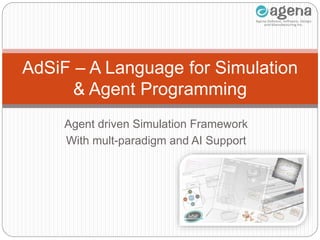 Agent driven Simulation Framework
With mult-paradigm and AI Support
AdSiF – A Language for Simulation
& Agent Programming
 