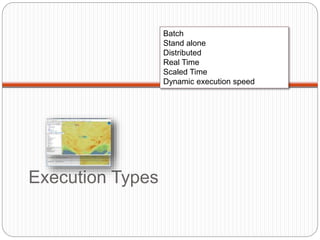 Execution Types
Batch
Stand alone
Distributed
Real Time
Scaled Time
Dynamic execution speed
 
