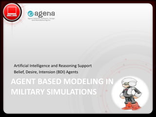 • Click to edit Master text styles
– Second level
• Third level
– Fourth level
» Fifth level
AGENT BASED MODELING IN
MILITARY SIMULATIONS
Artificial Intelligence and Reasoning Support
Belief, Desire, Intension (BDI) Agents
 