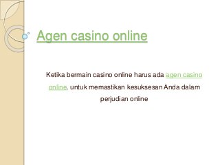 Agen casino online
Ketika bermain casino online harus ada agen casino
online. untuk memastikan kesuksesan Anda dalam
perjudian online
 