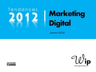 Tendances

2012 |      Marketing
            Digital
            Laurent LECLER




                             www.agencewip.com
 