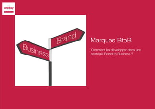 Marques BtoB
Comment les développer dans une
stratégie Brand to Business ?
 