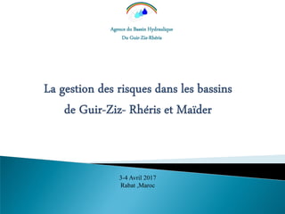 Agence du Bassin Hydraulique
Du Guir-Ziz-Rhéris
3-4 Avril 2017
Rabat ,Maroc
 