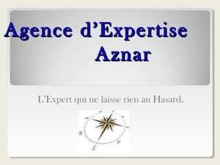 Agence d’ExpertiseAgence d’Expertise
AznarAznar
L’Expert qui ne laisse rien au Hasard.
 