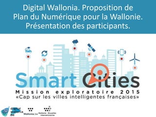 Digital Wallonia. Proposition de
Plan du Numérique pour la Wallonie.
Présentation des participants.
 