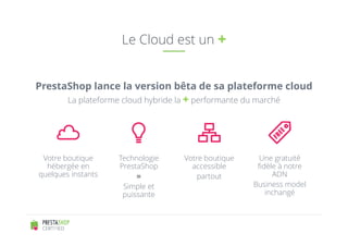 Le Cloud est un + 
PrestaShop lance la version bêta de sa plateforme cloud 
La plateforme cloud hybride la + performante d...