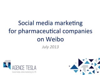 Social	
  media	
  marke-ng	
  	
  
for	
  pharmaceu-cal	
  companies	
  
on	
  Weibo	
  
July	
  2013	
  
 