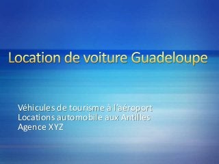 Véhicules de tourisme à l’aéroport
Locations automobile aux Antilles
Agence XYZ
 
