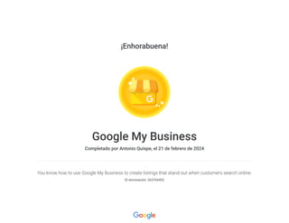 ¡Enhorabuena!
Google My Business
Completado por Antonio Quispe, el 21 de febrero de 2024
You know how to use Google My Business to create listings that stand out when customers search online.
ID terminación: 263764452
 