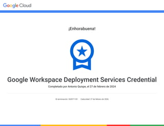 ¡Enhorabuena!
Google Workspace Deployment Services Credential
Completado por Antonio Quispe, el 27 de febrero de 2024
ID terminación: 265971181 Caducidad: 27 de febrero de 2026
 