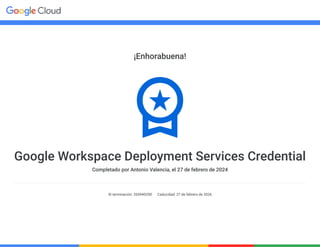 ¡Enhorabuena!
Google Workspace Deployment Services Credential
Completado por Antonio Valencia, el 27 de febrero de 2024
ID terminación: 265940290 Caducidad: 27 de febrero de 2026
 