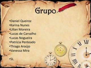 Grupo
•Daniel Queiroz
•Karina Nunes
•Lilian Moreira
•Lucas de Carvalho
•Lucas Nogueira
•Patrícia Penteado
•Thiago Araújo
•Vanessa Mira

•5L
 