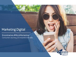 Marketing Digital
Encontramos #MicroMomentos
Consumer Journey | El instante indicado
 