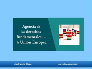 José María Olayo olayo.blogspot.com
Agencia de
los derechos
fundamentales de
la Unión Europea
 
