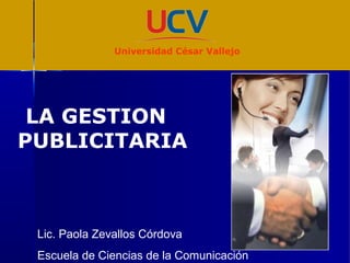 LA GESTION
PUBLICITARIA
Lic. Paola Zevallos Córdova
Escuela de Ciencias de la Comunicación
Universidad César Vallejo
 