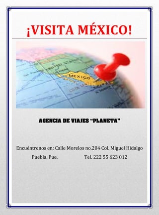 ¡VISITA MÉXICO!

AGENCIA DE VIAJES “PLANETA”

Encuéntrenos en: Calle Morelos no.204 Col. Miguel Hidalgo
Puebla, Pue.

Tel. 222 55 623 012

 