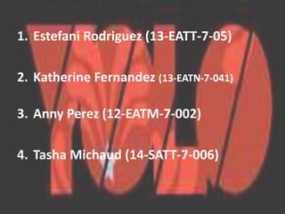 1. Estefani Rodriguez (13-EATT-7-05) 
2. Katherine Fernandez (13-EATN-7-041) 
3. Anny Perez (12-EATM-7-002) 
4. Tasha Michaud (14-SATT-7-006) 
 