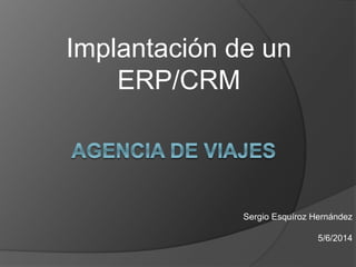 Implantación de un
ERP/CRM
Sergio Esquíroz Hernández
5/6/2014
 