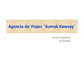 Agencia de Viajes ¨Sumak Kawsay¨
Verónica Barahona
10/04/2015
 