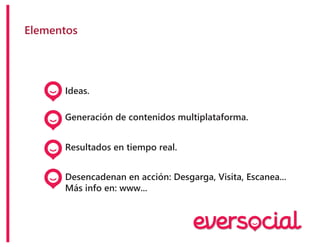 Elementos
Ideas.
Generación de contenidos multiplataforma.
Resultados en tiempo real.
Desencadenan en acción: Desgarga, Visita, Escanea...
Más info en: www...
 