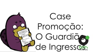 Case
Promoção:
O Guardião
de Ingressos
 