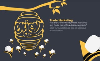 Captamos as estratégias das áreas de marketing e
vendas e as transformamos em ideias que representam
um mesmo objetivo.
Trade Marketing
 