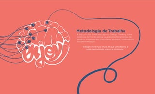 A Enjoy utiliza a metodologia do Design Thinking, uma
poderosa forma de pensar que aborda ferramentas de
gestão e baseia-se em três pilares: empatia, colaboração
e experimentação.
“Design Thinking é mais do que uma teoria, é
uma mentalidade prática e dinâmica.”
Metodologia de Trabalho
 