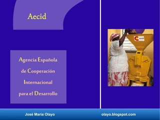 Aecid 
Agencia Española 
de Cooperación 
Internacional 
para el Desarrollo 
José María Olayo olayo.blogspot.com 
 