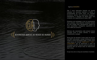 Agência GENEBRA
São 7 anos interruptos fazendo um grande
trabalho em diversos clientes e dando a
possibilidade de juntos fazer um trabalho
evolutivo dentro de possíveis Budget’s,
entendemos o mercado de dentro para fora
contando com experiência em trade e MKT.
Eﬁciência com estratégia e com os mecanismos
mais precisos, onde geramos resultado através
de uma criação forte, planejamento voltado ao
novo consumidor, entregando experiência ao
novo hábito de consumo.
Métricas são necessárias onde sempre iremos
reavaliar junto a nosso clientes, o melhor
investimento e solução.
Nosso foco de atuação é muito maior do que ser
Live MKT, até porque o design thinking,as novas
mídias e novas tecnologias estão a nosso favor
onde temos um formato “SIMPLICITY + ROI +
CONSUMER" que se desenvolve a partir de
novidades (trend's), fazemos parte de grupos de
pesquisa aﬁm de sempre estar se relacionando
com o novo.
O que nos une é a força de reverberar resultado.
 