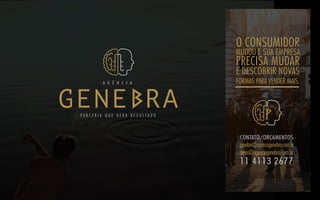 O CONSUMIDOR
MUDOU E SUA EMPRESA
PRECISA MUDAR
E DESCOBRIR NOVAS
FORMAS PARA VENDER MAIS.
11 4113 2677
CONTATO/ORÇAMENTOS
genebra@agenciagenebra.com.br
denis@agenciagenebra.com.br
P A R C E R I A Q U E G E R A R E S U L T A D O
A G Ê N C I A
 