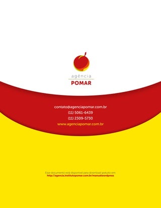 contato@agenciapomar.com.br
(11) 5061-6439
(11) 2309-5730
www.agenciapomar.com.br
Esse documento está disponível para download gratuito em:
http://agencia.institutopomar.com.br/manualwordpress
 