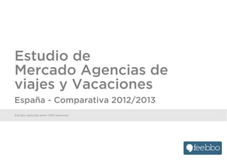Estudio realizado entre 1000 personas
Estudio de
Mercado Agencias de
viajes y Vacaciones
España - Comparativa 2012/2013
 