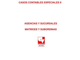 CASOS CONTABLES ESPECIALES II
AGENCIAS Y SUCURSALES
MATRICES Y SUBORDINAS
 