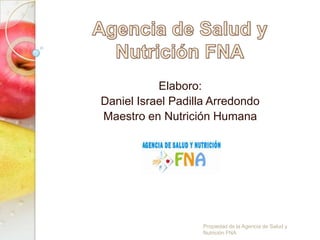 Elaboro:
Daniel Israel Padilla Arredondo
Maestro en Nutrición Humana
Propiedad de la Agencia de Salud y
Nutrición FNA
 