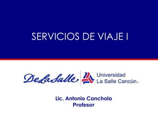SERVICIOS DE VIAJE I Lic. Antonio Canchola Profesor 