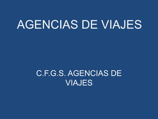 AGENCIAS DE VIAJES


  C.F.G.S. AGENCIAS DE
          VIAJES
 