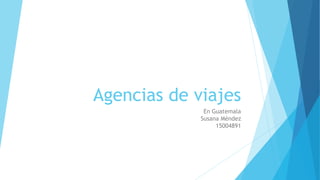 Agencias de viajes
En Guatemala
Susana Méndez
15004891
 